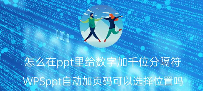 怎么在ppt里给数字加千位分隔符 WPSppt自动加页码可以选择位置吗？